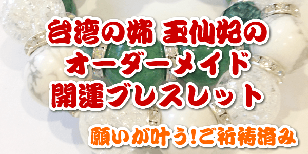 台湾の姉 玉仙妃のオーダーメイド開運ブレスレット 願いが叶う!ご祈祷済み